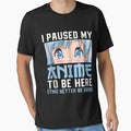 Anime Merch Men Women Teen Girls Boys - I Paused My Anime To Be Here by zacben