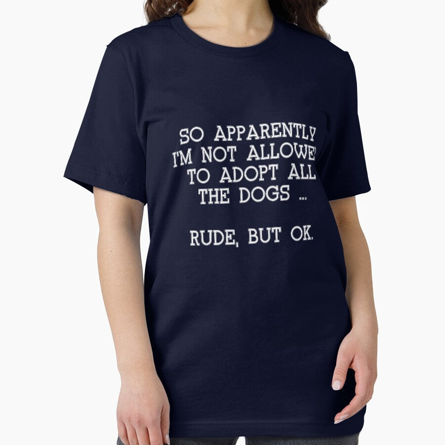 Copy of Funny SO APPARENTLY I'M NOT ALLOWED TO ADOPT ALL THE DOGS RUDE BUT OK shirt by cizito