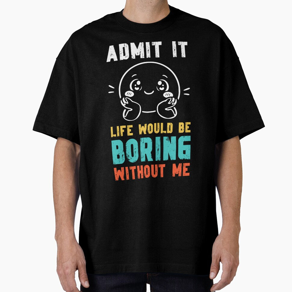 Life would be boring without me - Funny Slogan by DesignedByMarty