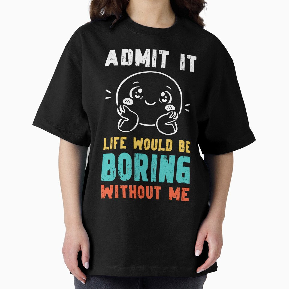 Life would be boring without me - Funny Slogan by DesignedByMarty
