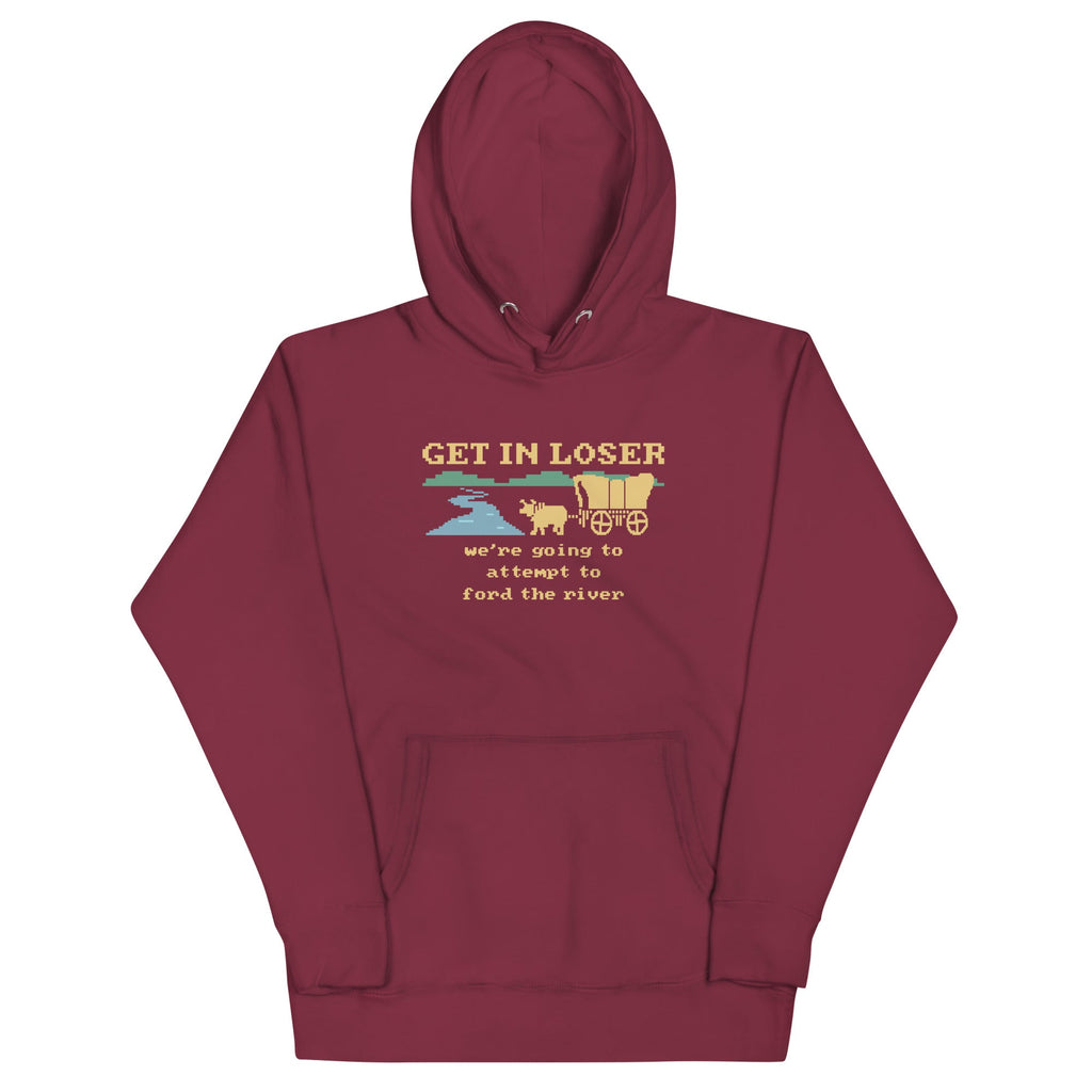 Get In Loser We're Going To Attempt To Ford The River Unisex Hoodie