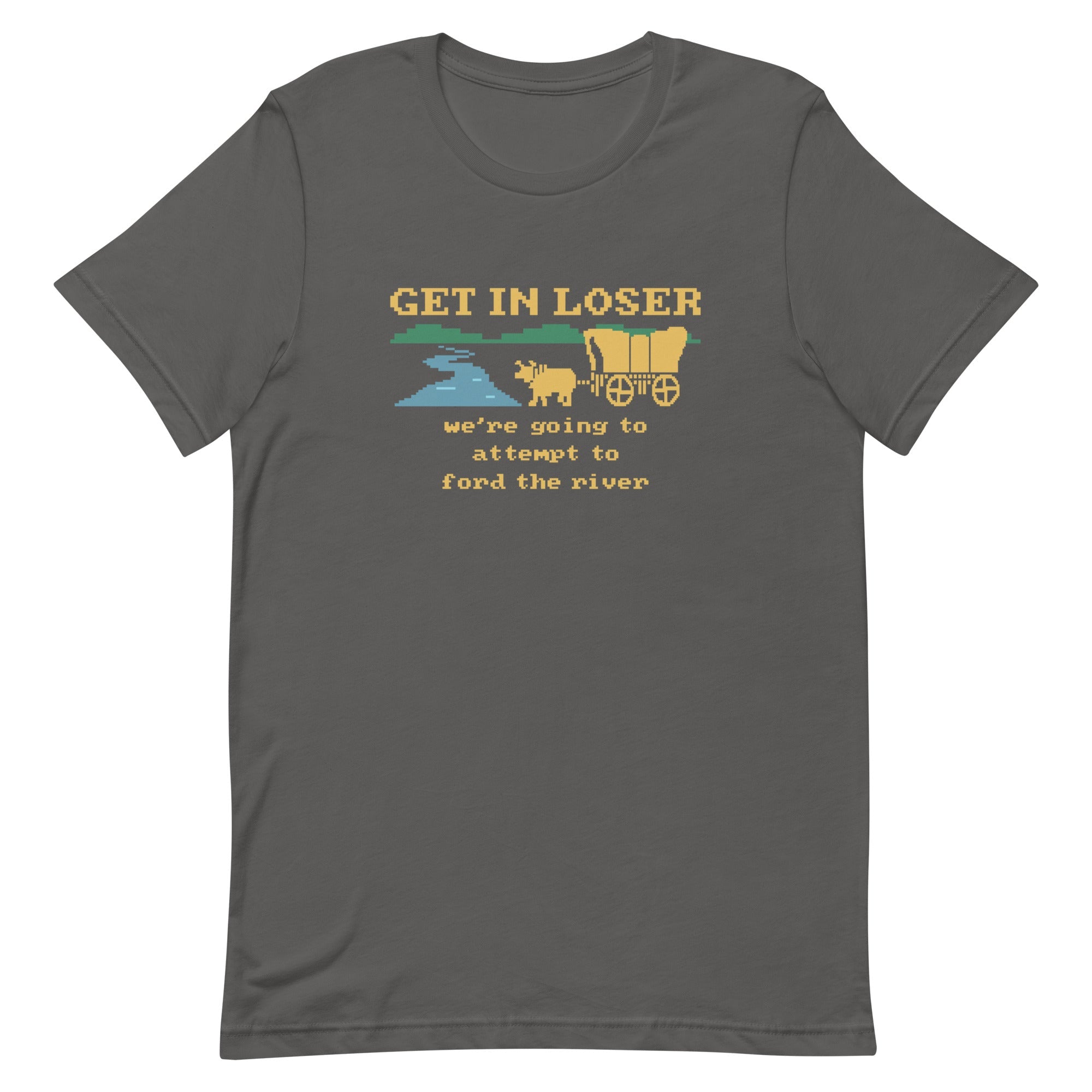 Get In Loser We're Going To Attempt To Ford The River Men's Signature Tee