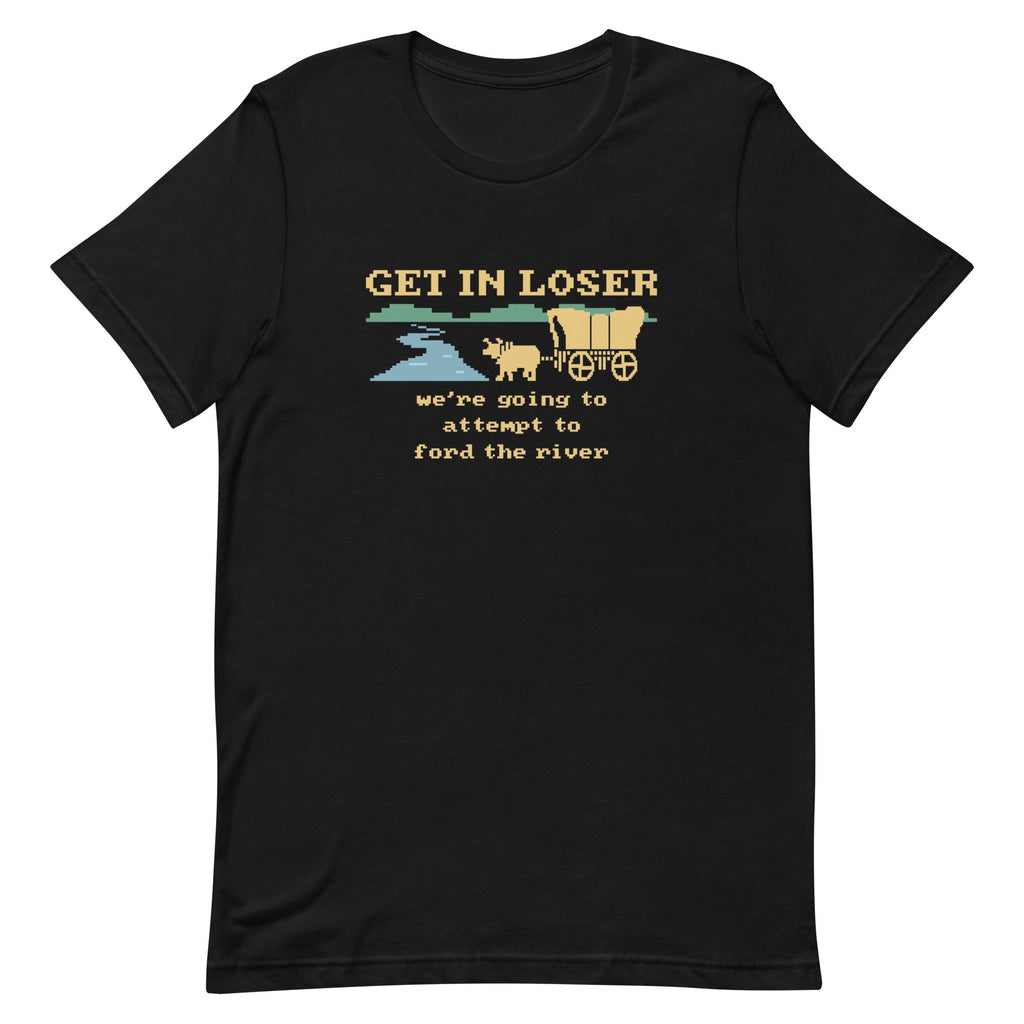 Get In Loser We're Going To Attempt To Ford The River Men's Signature Tee
