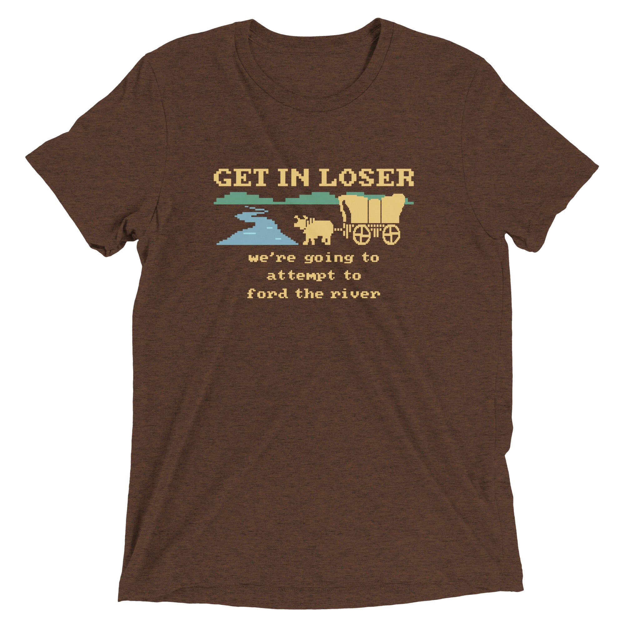 Get In Loser We're Going To Attempt To Ford The River Men's Tri-Blend Tee