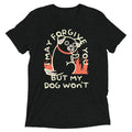 I May Forgive You But My Dog Won't Men's Tri-Blend Tee