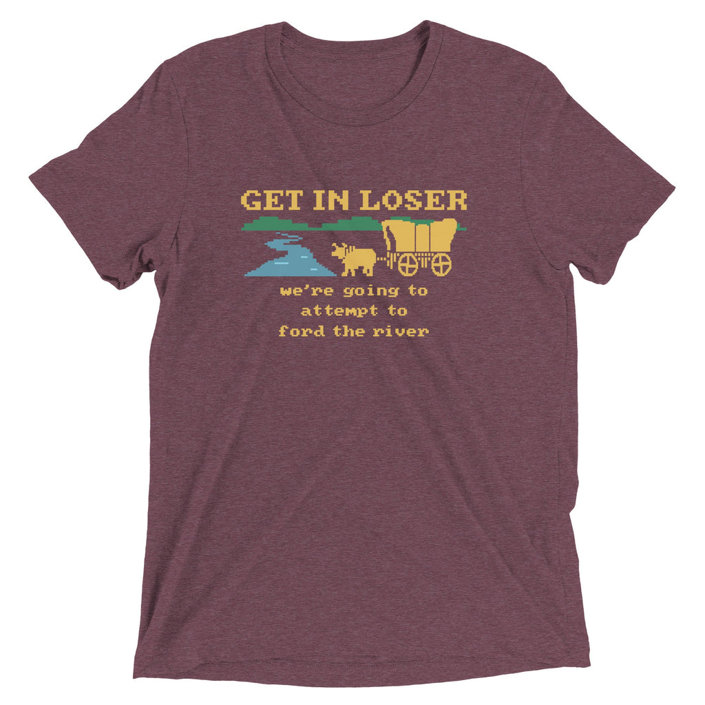 Get In Loser We're Going To Attempt To Ford The River Men's Tri-Blend Tee