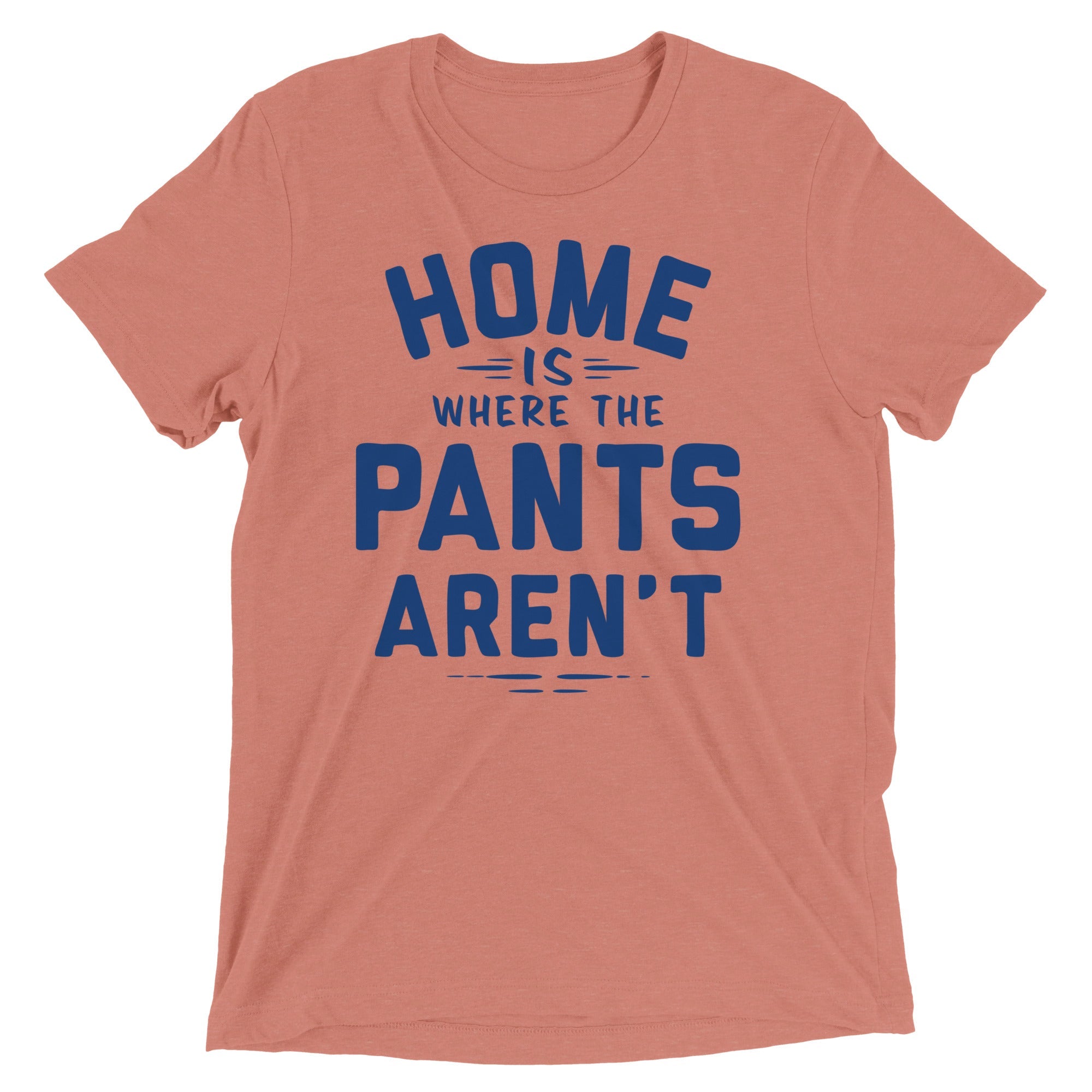Home Is Where The Pants Aren't Men's Tri-Blend Tee