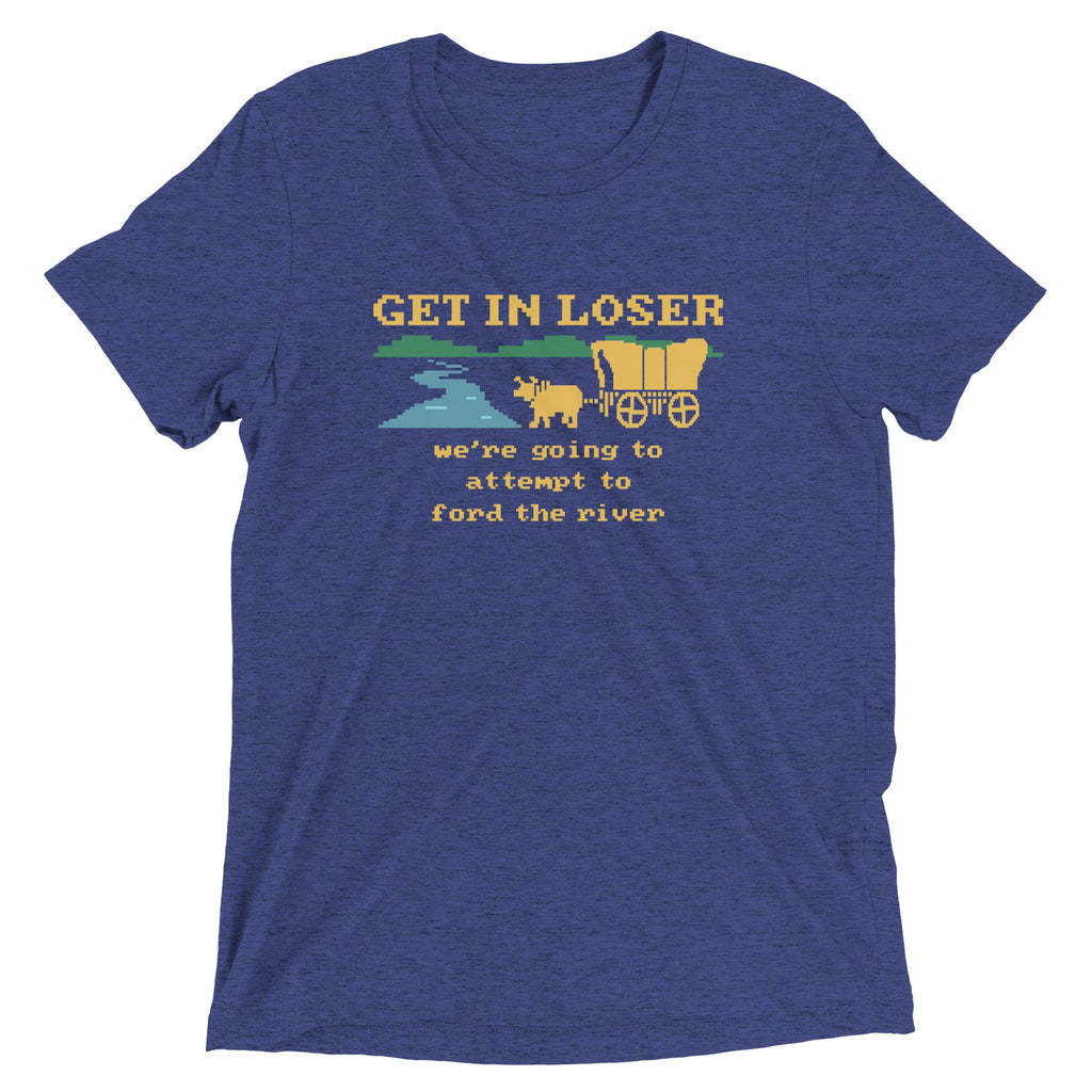 Get In Loser We're Going To Attempt To Ford The River Men's Tri-Blend Tee