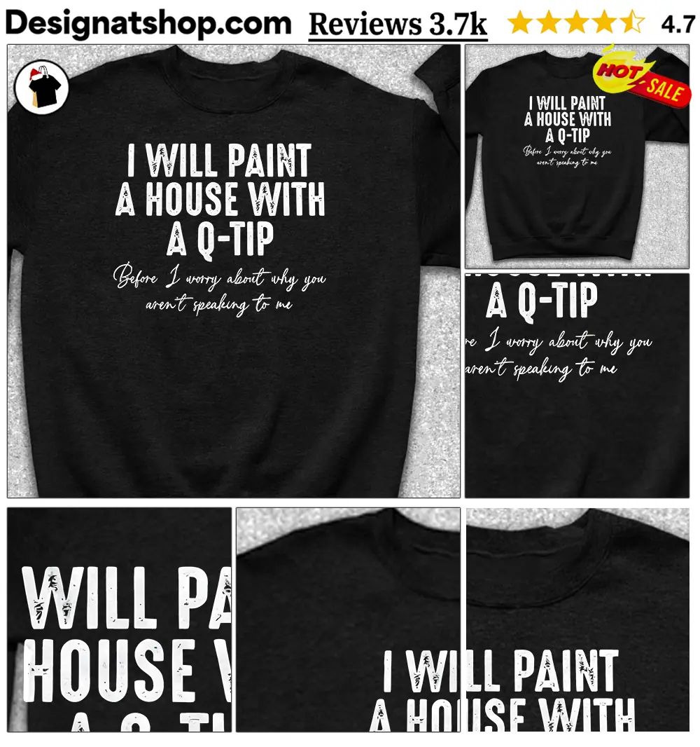 Sarcastic Quote Tee I will paint a house with a Q-tip before I worry about why