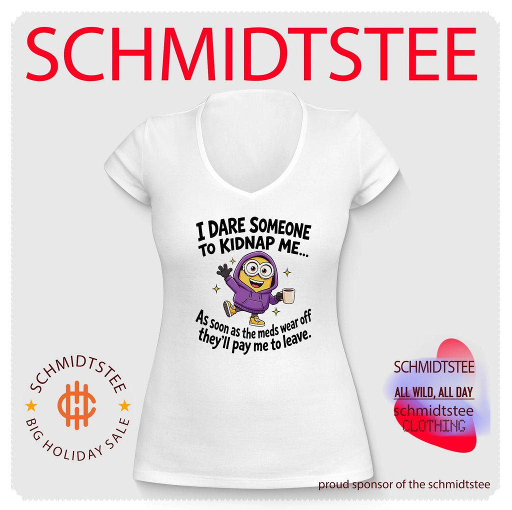 I dare someone to kidnap me as soon as the meds wear off they’ll pay me to leave Minion shirt