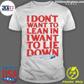 I Don’t Want To Lean In I Want To Lie Down Tee Shirt