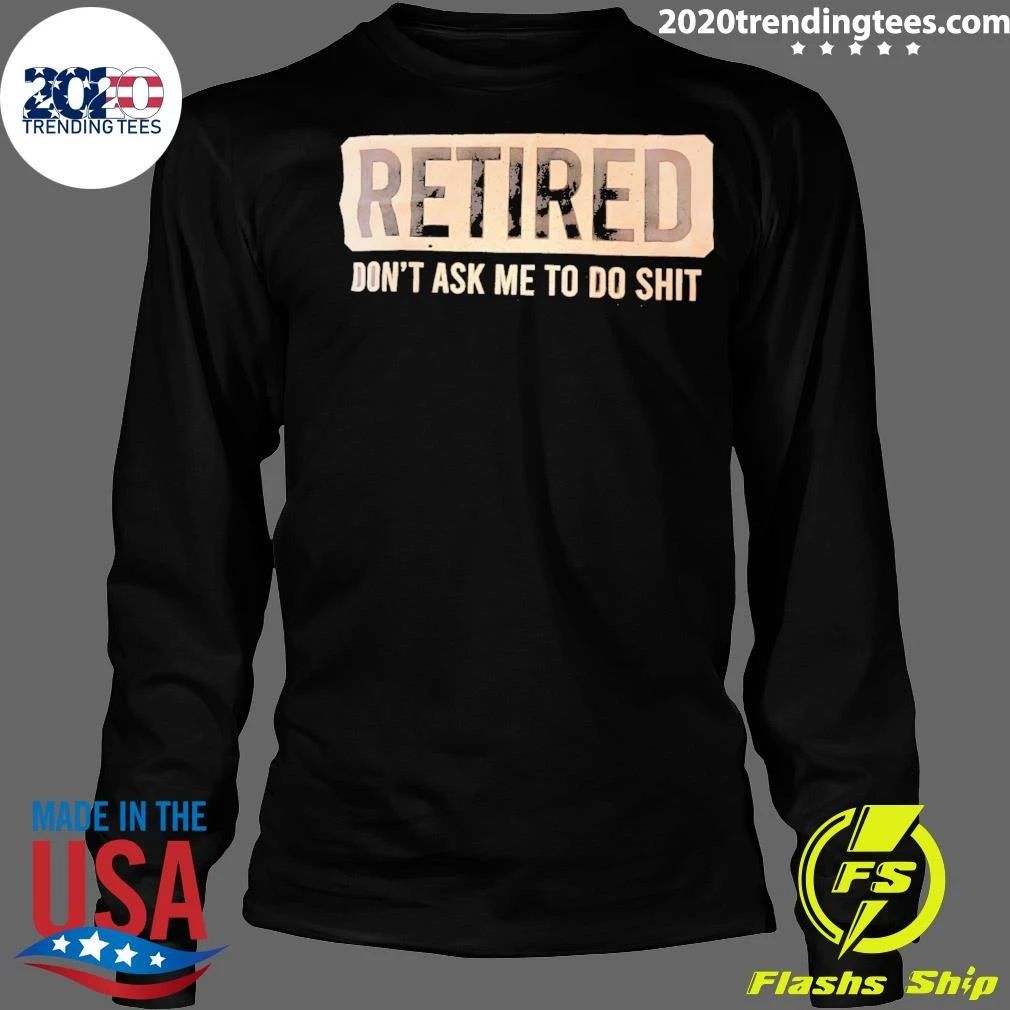 Retired Don’t Ask Me To Shit Shirt