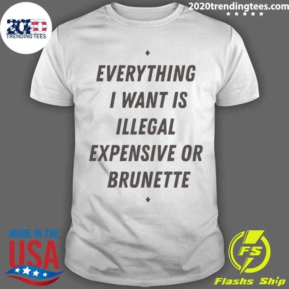 Everything I Want Is Illegal Expensive Or Brunette Tee Shirt