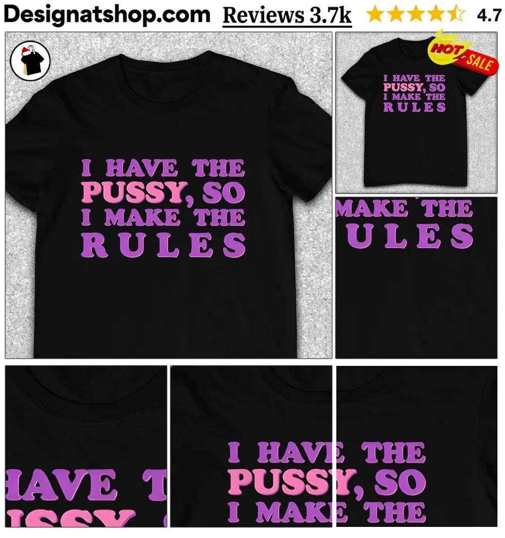 I Have The Pussy So I Make The Rules Funny Feminist Quote Shirt