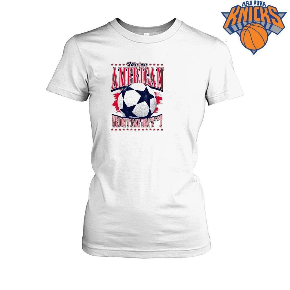 We’re American Soccer We Don’t Take That St Shirt
