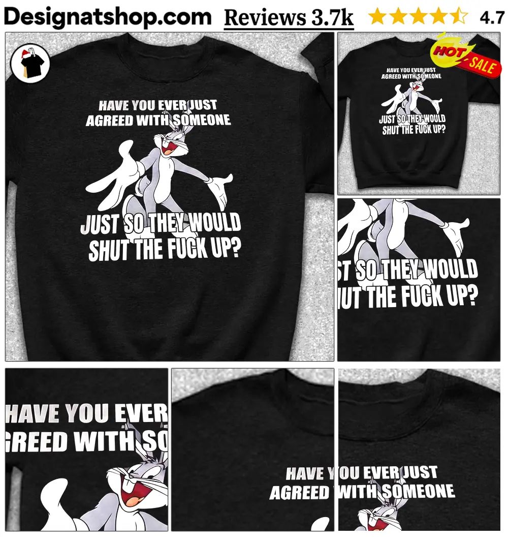 Bugs Bunny Have You Ever Just Agreed With Someone Just So They Would Shirt