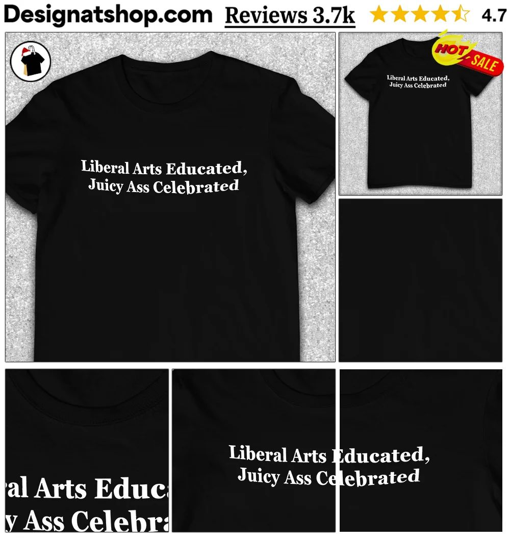Liberal Arts Educated Juicy Ass Celebrated shirt