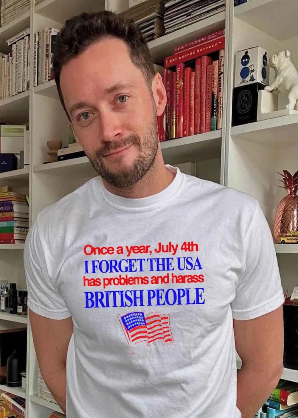 Fourth of July Apparel Once a Year I Forget the USA Has Problems and Harass British People T-Shirt