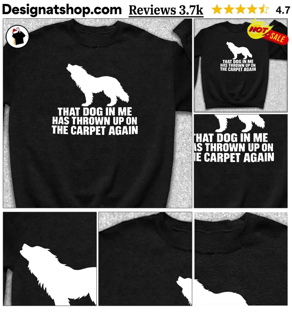 That Dog In Me Has Thrown Up On The Carpet Again Shirt