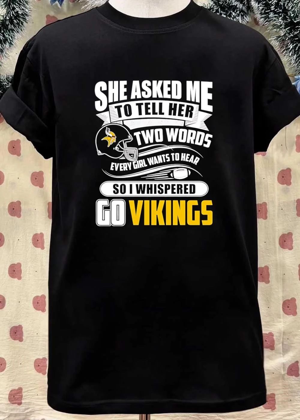 She Asked Me to Tell Her Two Words Every Girl Wants to Hear Go Vikings shirt