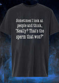 Sometimes I Look at People and Think Really That Is the Sperm That Won T-Shirt