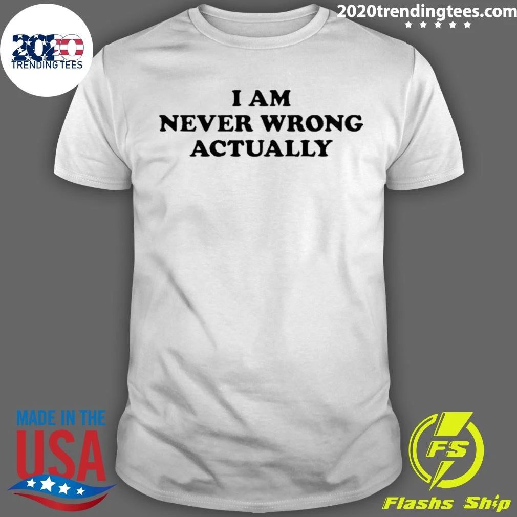 I Am Never Wrong Actually Shirt