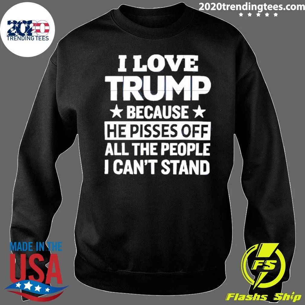Pro Trump I Love Trump Because He Pisses Off All The People I Can’t Stand Tee Shirt