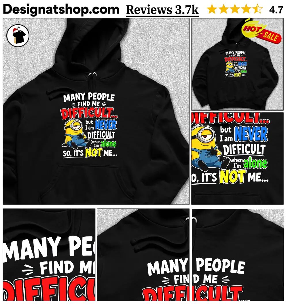 Minion Many People Find Me Difficult But I Am Never Difficult When I Am Alone So It’s Not Me Shi