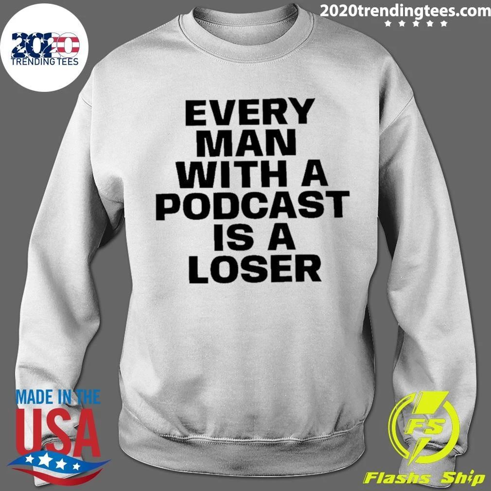 Every Man With A Podcast Is A Loser Shirt