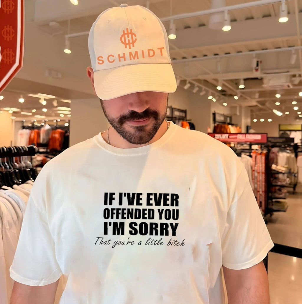 If I’ve ever offended you I’m sorry that you’re a little bitch shirt