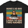 Mine Is So Big I Have To Use - Gift For Fishing Lovers - Personalized Custom T Shirt