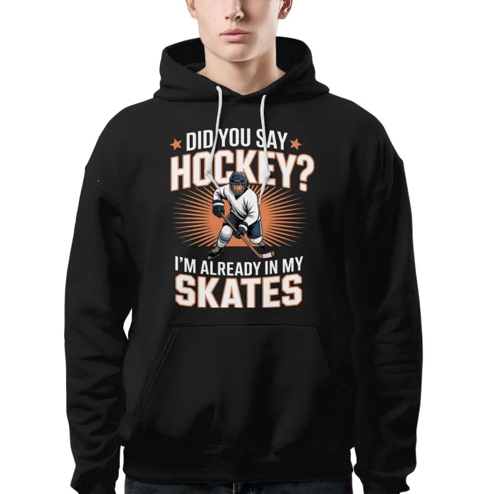 Hockey Player Did You Say Hockey I’m Already In My Skates Hoodie