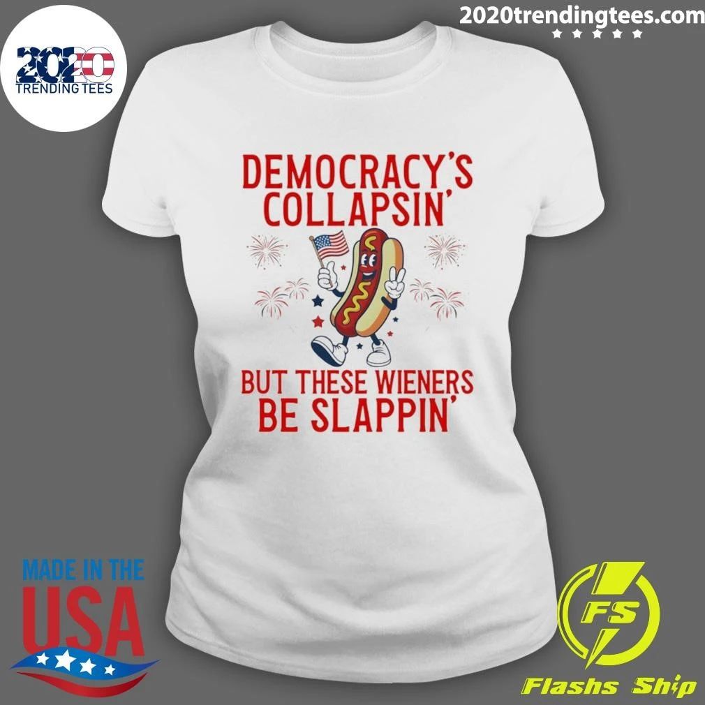 Democracy’s Collapsing But These Wieners Be Slappin’ 4th Of July Shirt