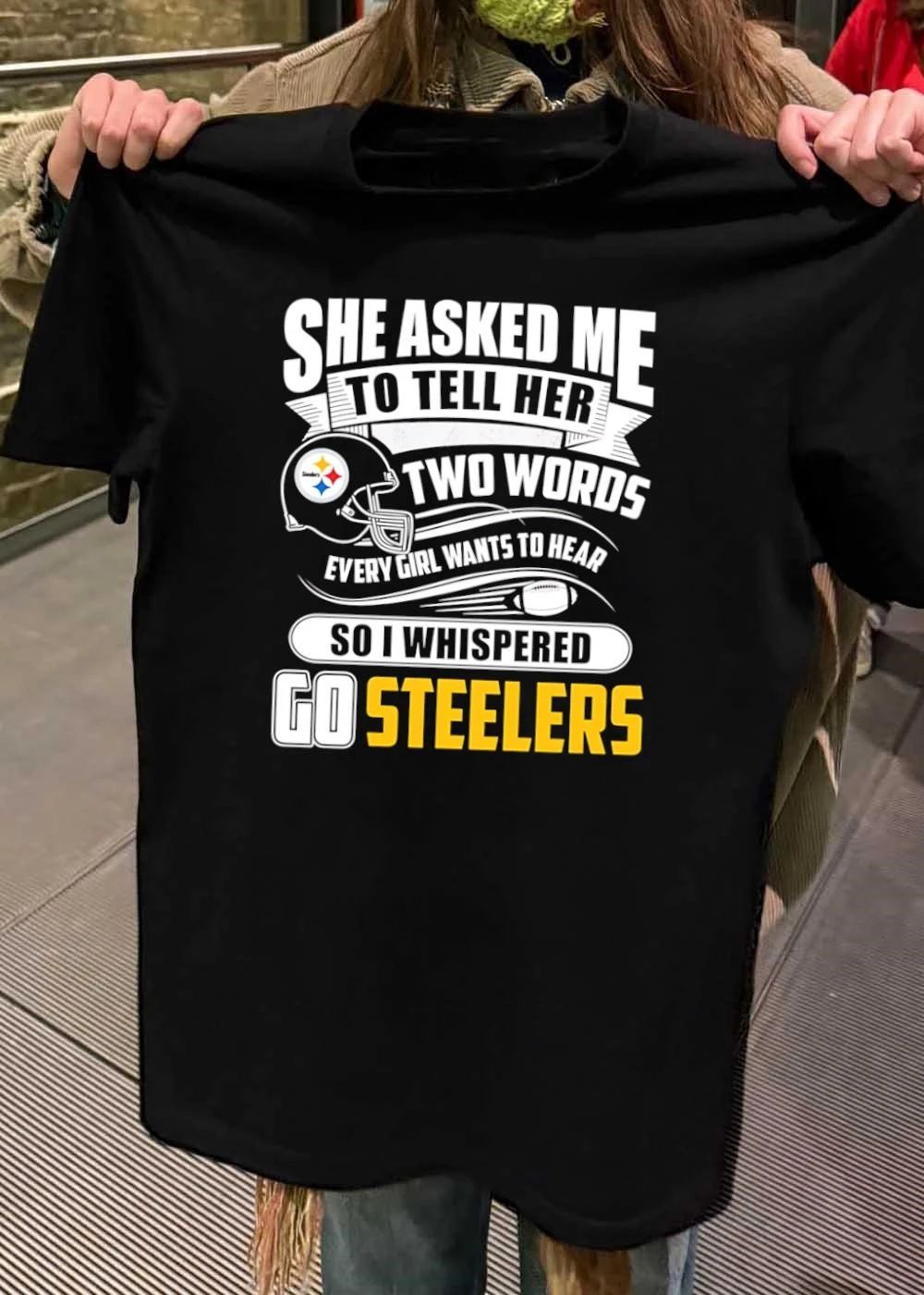 She Asked Me To Tell Her Two Words Every Girl Wants To Hear So I Whispered Go Steelers shirt