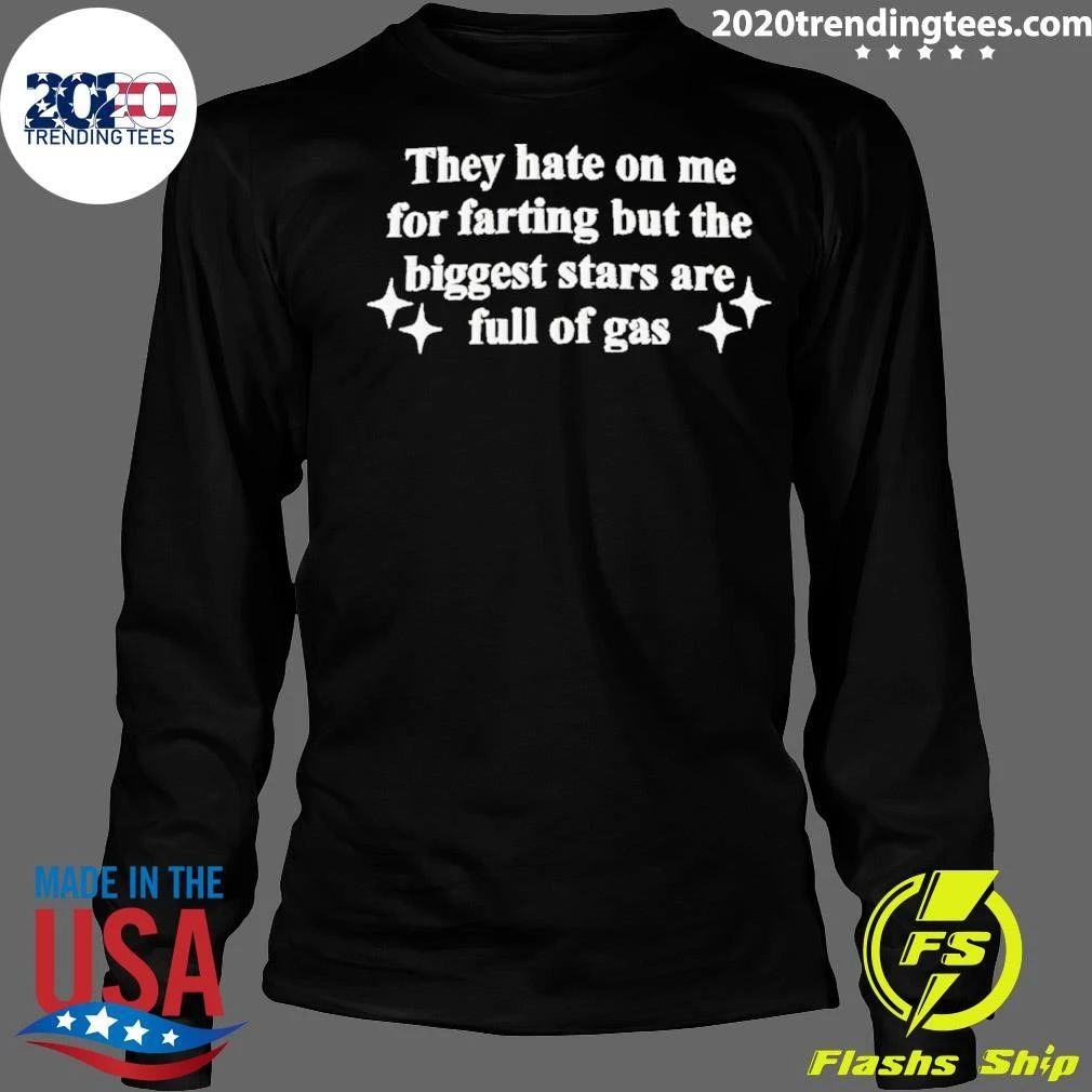 They Hate On Me For Farting But The Biggest Stars Are Full Of Gas Shirt