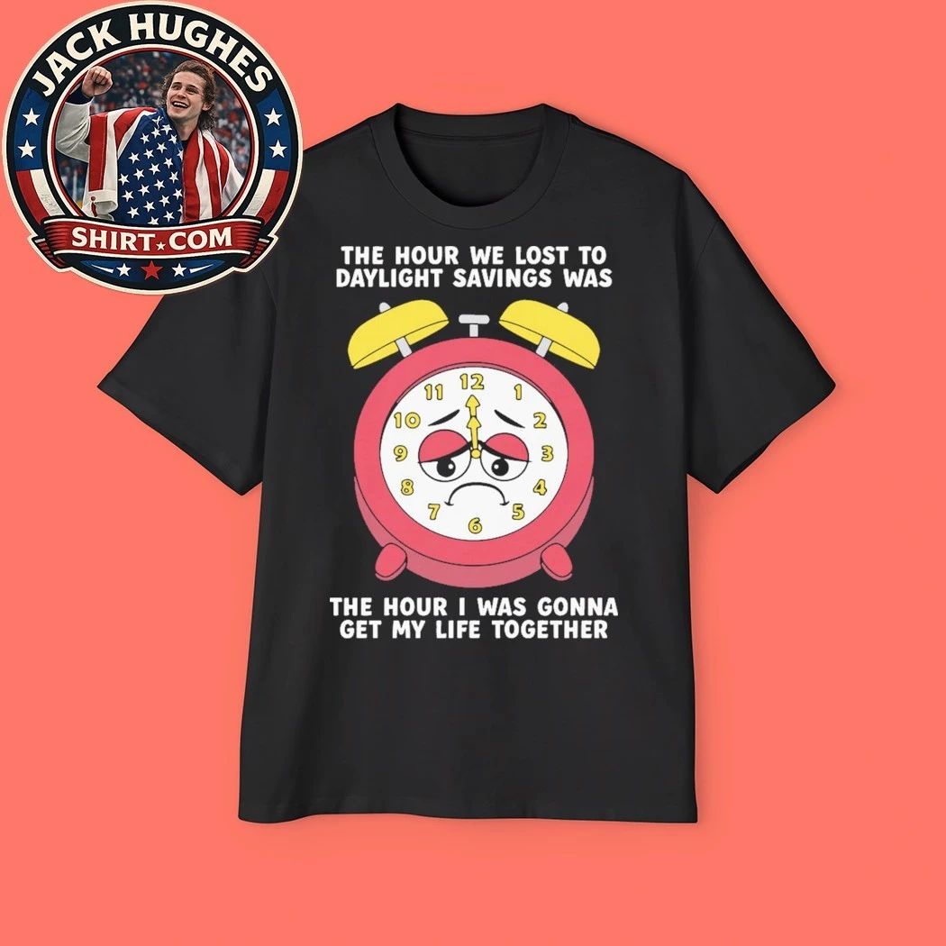 The Hour We Lost To Daylight Savings Was The Hour I Was Gonna Get My Life Together 2026 T-Shirt