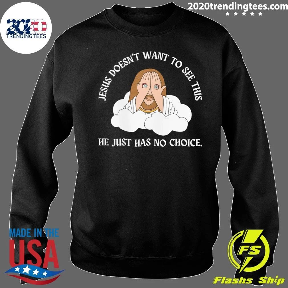 Jesus Doesn’t Want To See This He Just Has No Choice Shirt