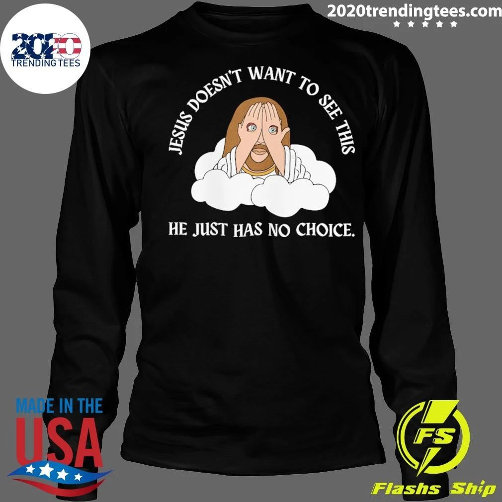Jesus Doesn’t Want To See This He Just Has No Choice Shirt