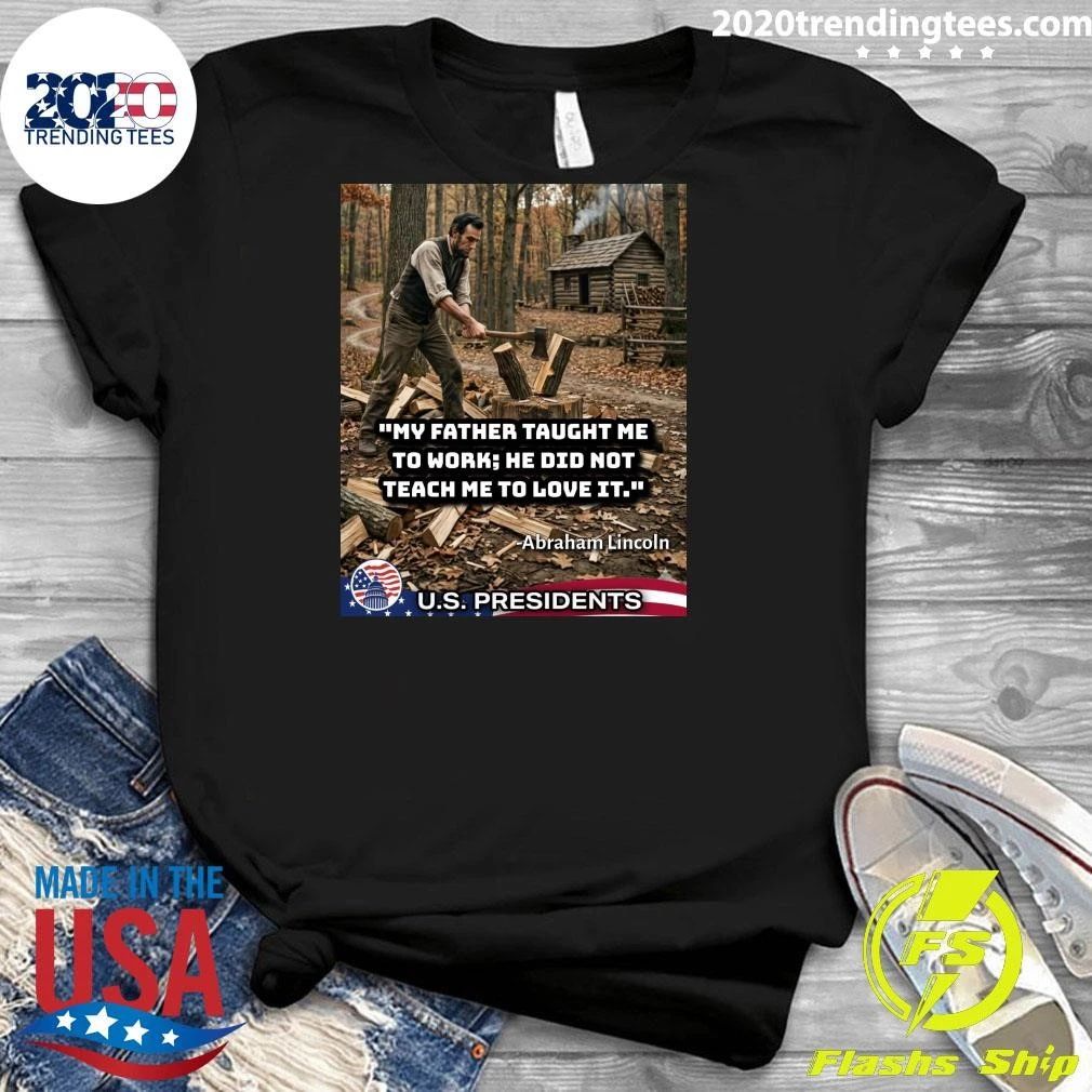 My Father Taught Me To Work, He Did Not Teach Me To Love It Abraham Lincoln Shirt