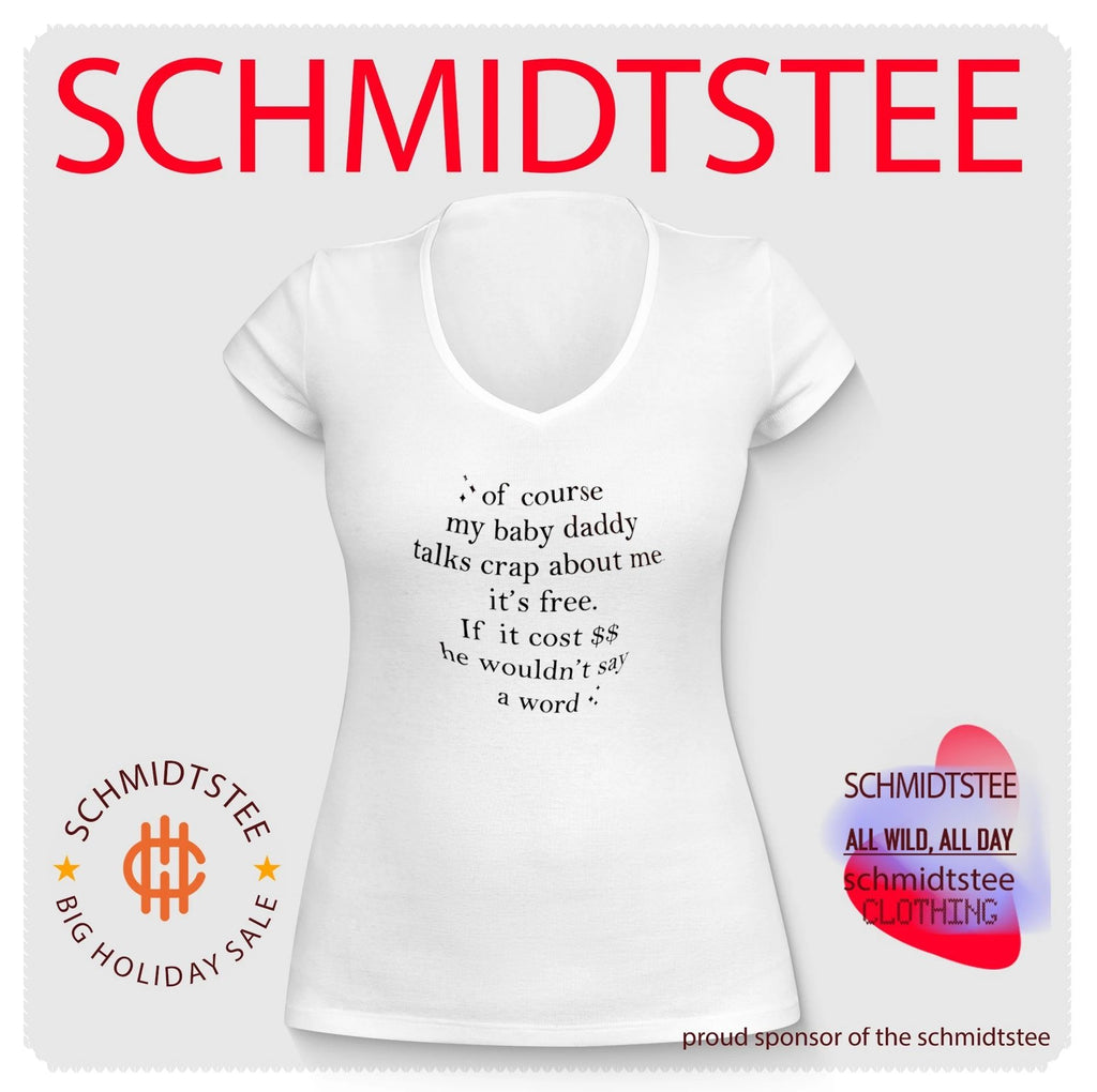 Of course my baby daddy talks crap about me it’s free if it cost $$ he wouldn’t say a word shirt