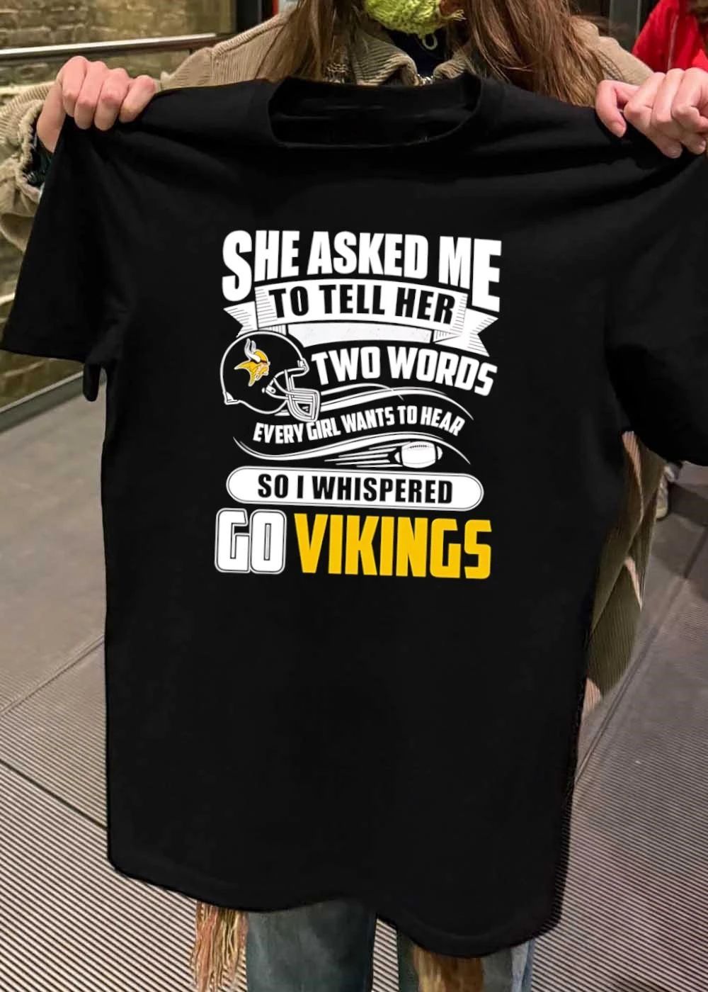 She Asked Me to Tell Her Two Words Every Girl Wants to Hear Go Vikings shirt