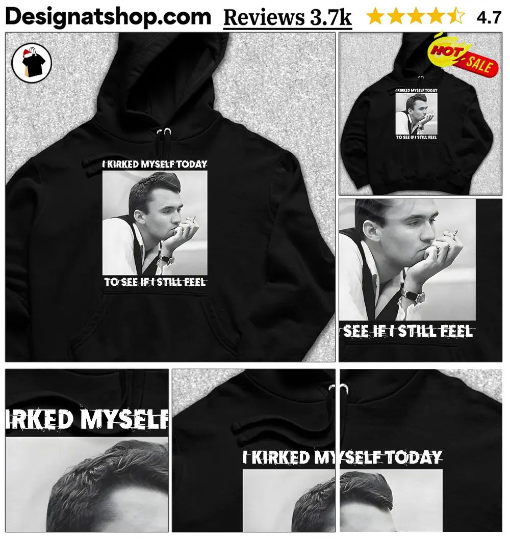 Charlike Kirk I Kirked Myself Today To See If I Still Feel shirt