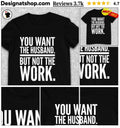 You Want The Husband But Not The Work shirt