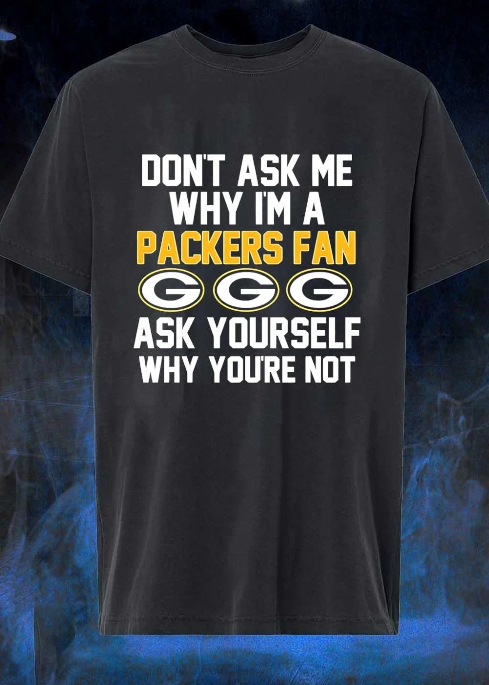 Don’t Ask Me Why I’m A Packers Fan Ask Yourself Why You’re Not Packers Shirt