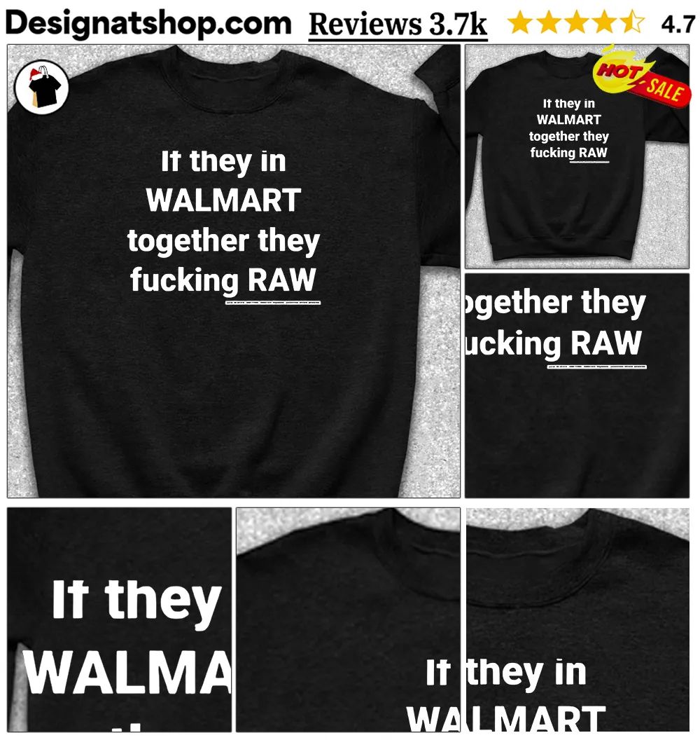 If they in Walmart together they fucking raw shirt