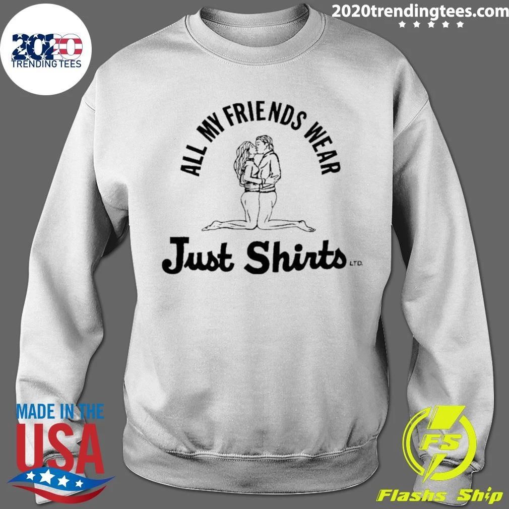 All My Friends Wear Just Shirt