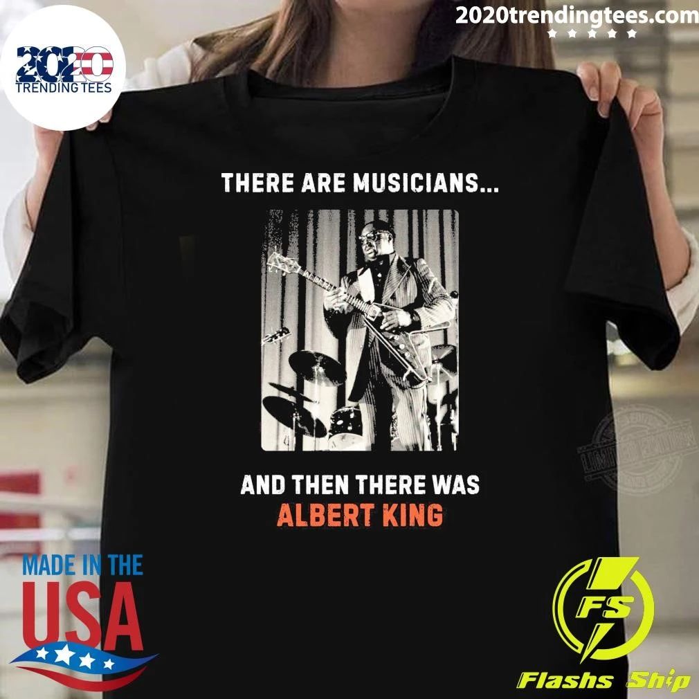 There Are Musicians And Then There Was Albert King Shirt