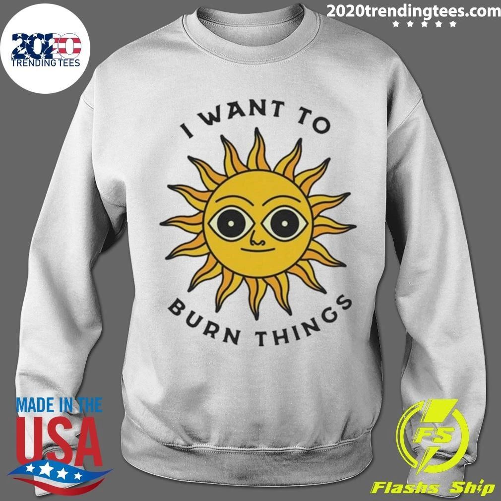 I Want To Burn Things Sun Shirt