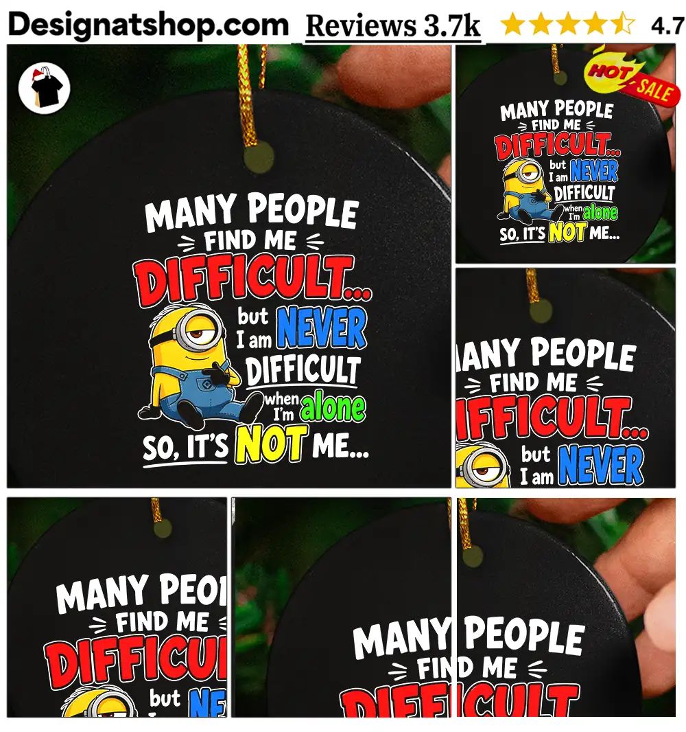 Minion Many People Find Me Difficult But I Am Never Difficult When I Am Alone So It’s Not Me Shi