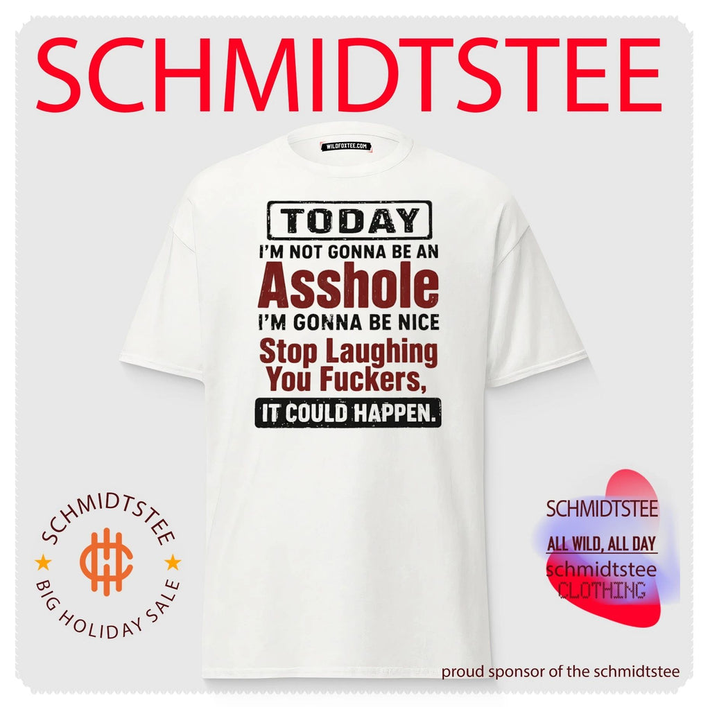 Today I’m not gonna be an asshole I’m gonna be nice stop laughing you fuckers it could happen shirt